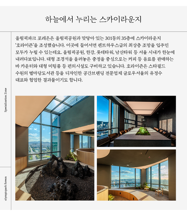 올림픽공원, 한강, 롯데타워, 남산타워 등 서울 시내가 한눈에  내려다보입니다. 대형 조경석을 올려놓은 중정을 중심으로는 커피 등 음료를 판매하는  바 카운터와 대형 미팅룸 등 편의시설도 구비하고 있습니다.